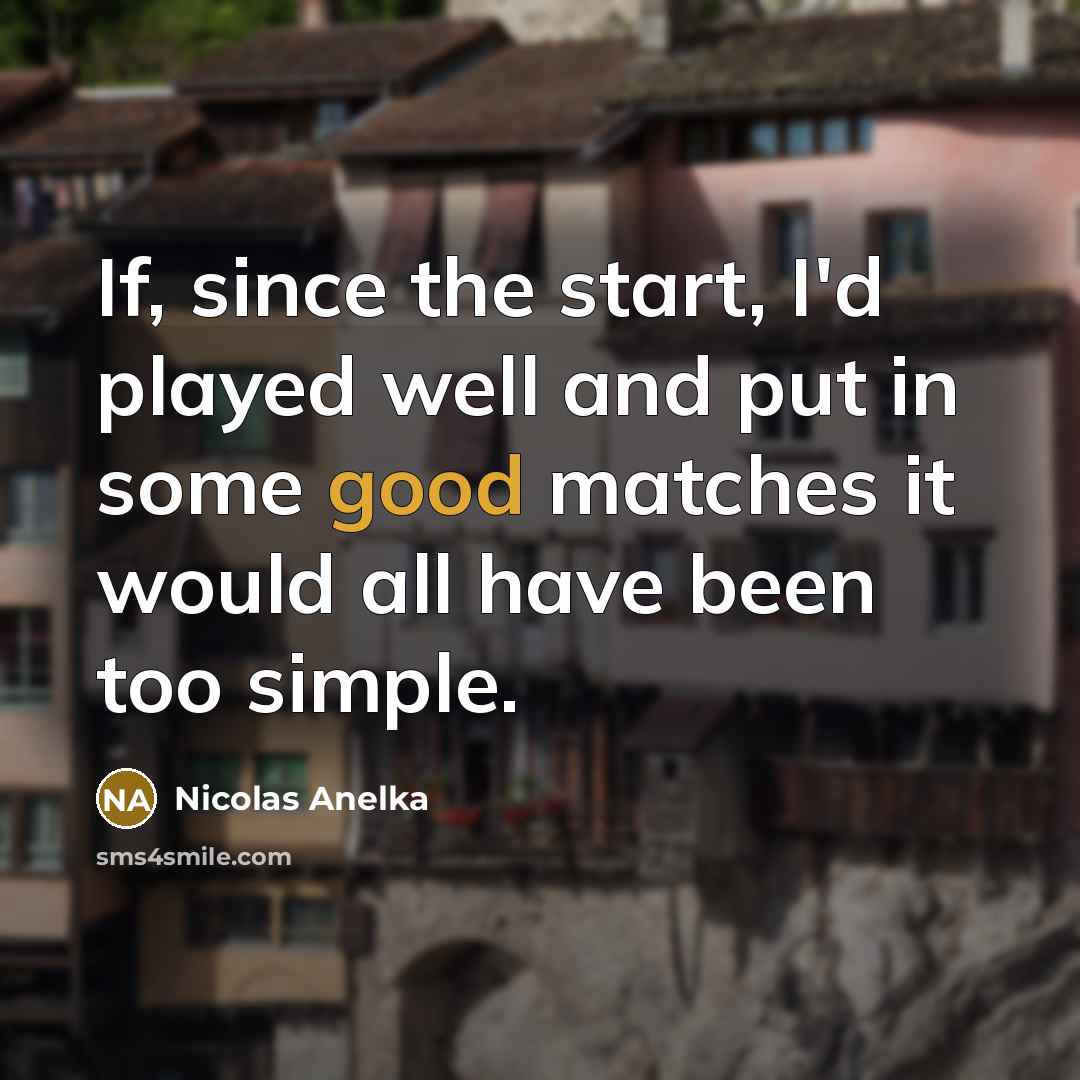 “If, since the start, I'd played well and put in…” quote by Nicolas Anelka