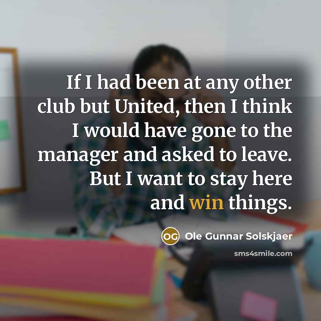 “If I had been at any other club but United,…” quote by Ole Gunnar Solskjaer