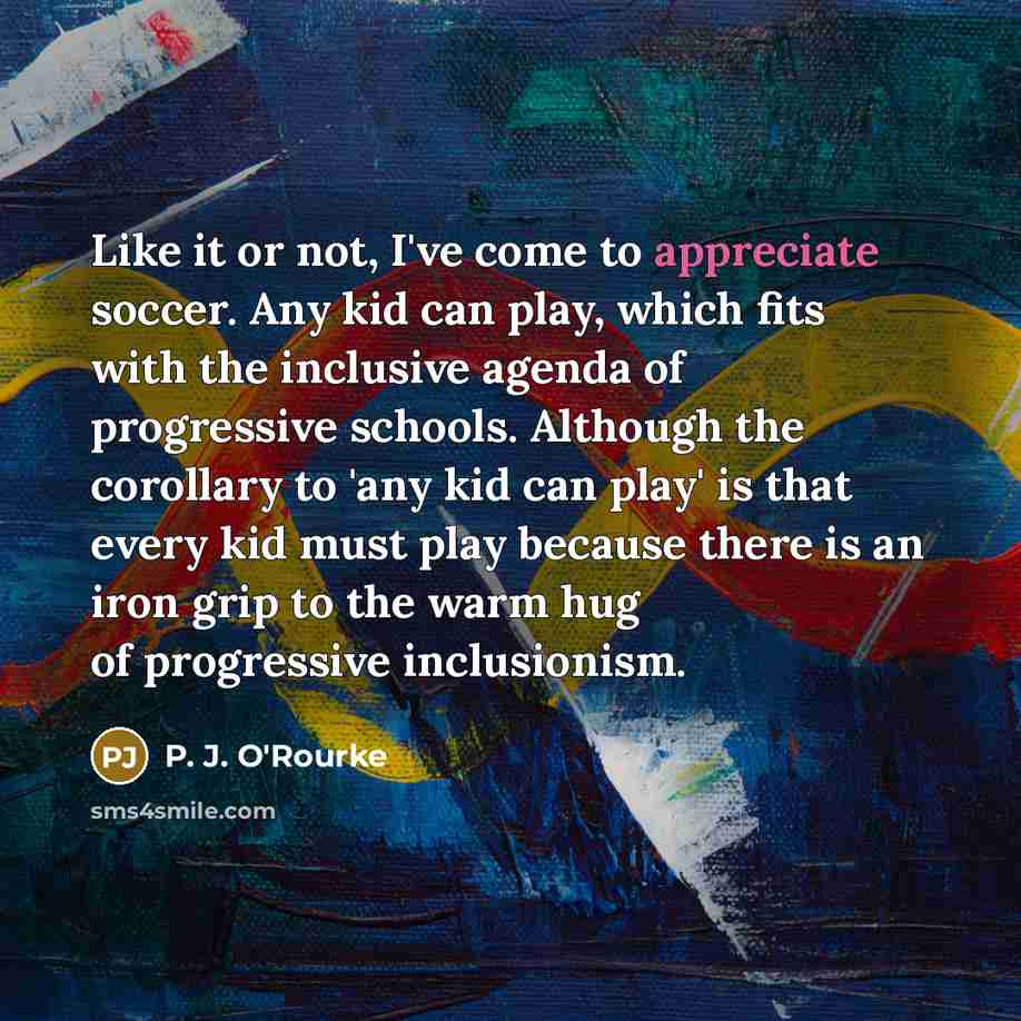 “Like it or not, I've come to appreciate soccer. Any…” quote by P. J. O'Rourke