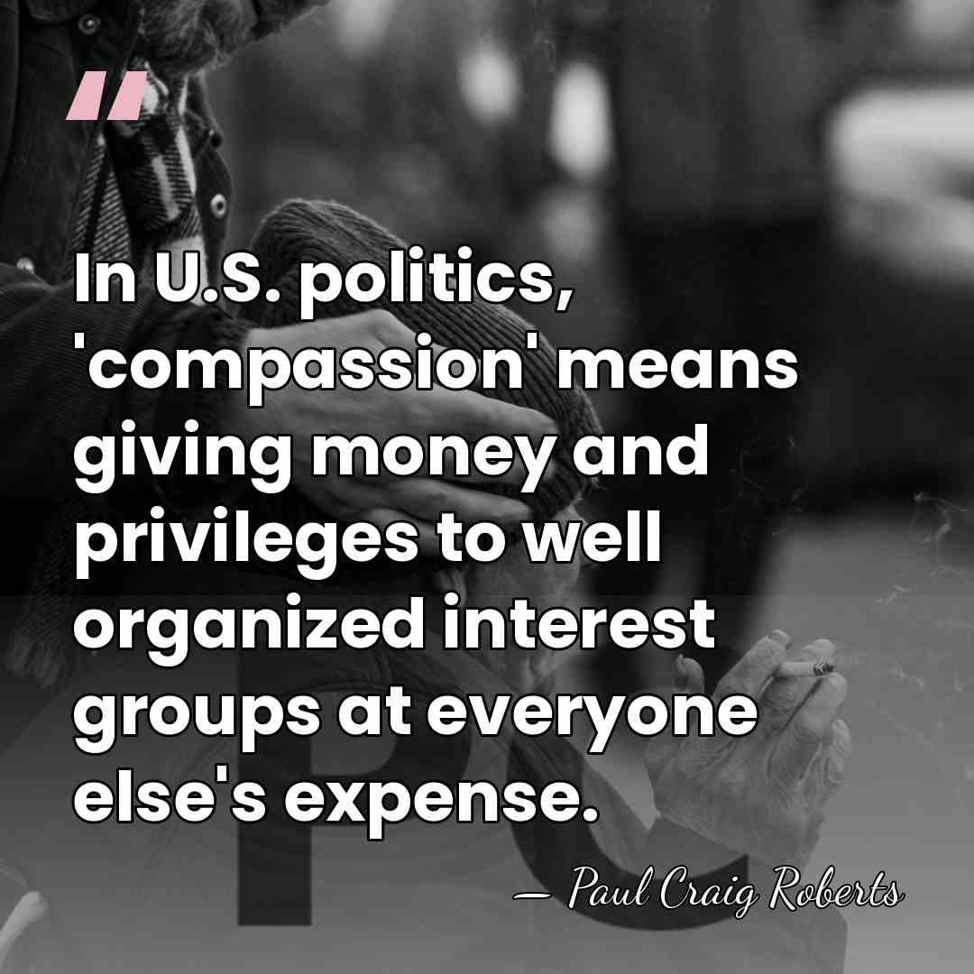 In U.S. politics, 'compassion' means giving money and privileges to well organized&hellip; - Paul Craig Roberts