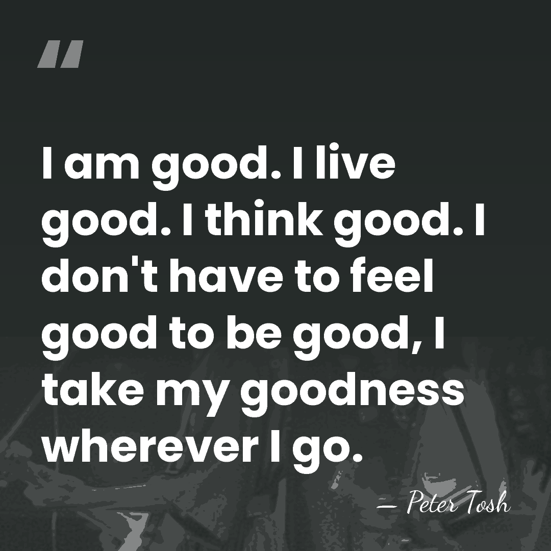 I am good. I live good. I think good. I don't have&hellip; - Peter Tosh