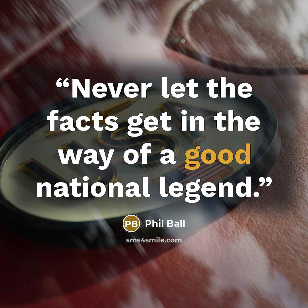 “Never let the facts get in the way of a good national legend.” quote by Phil Ball