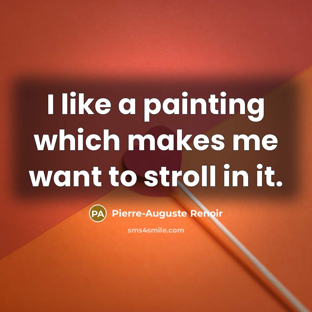 “I like a painting which makes me want to stroll in it.” quote by Pierre-Auguste Renoir