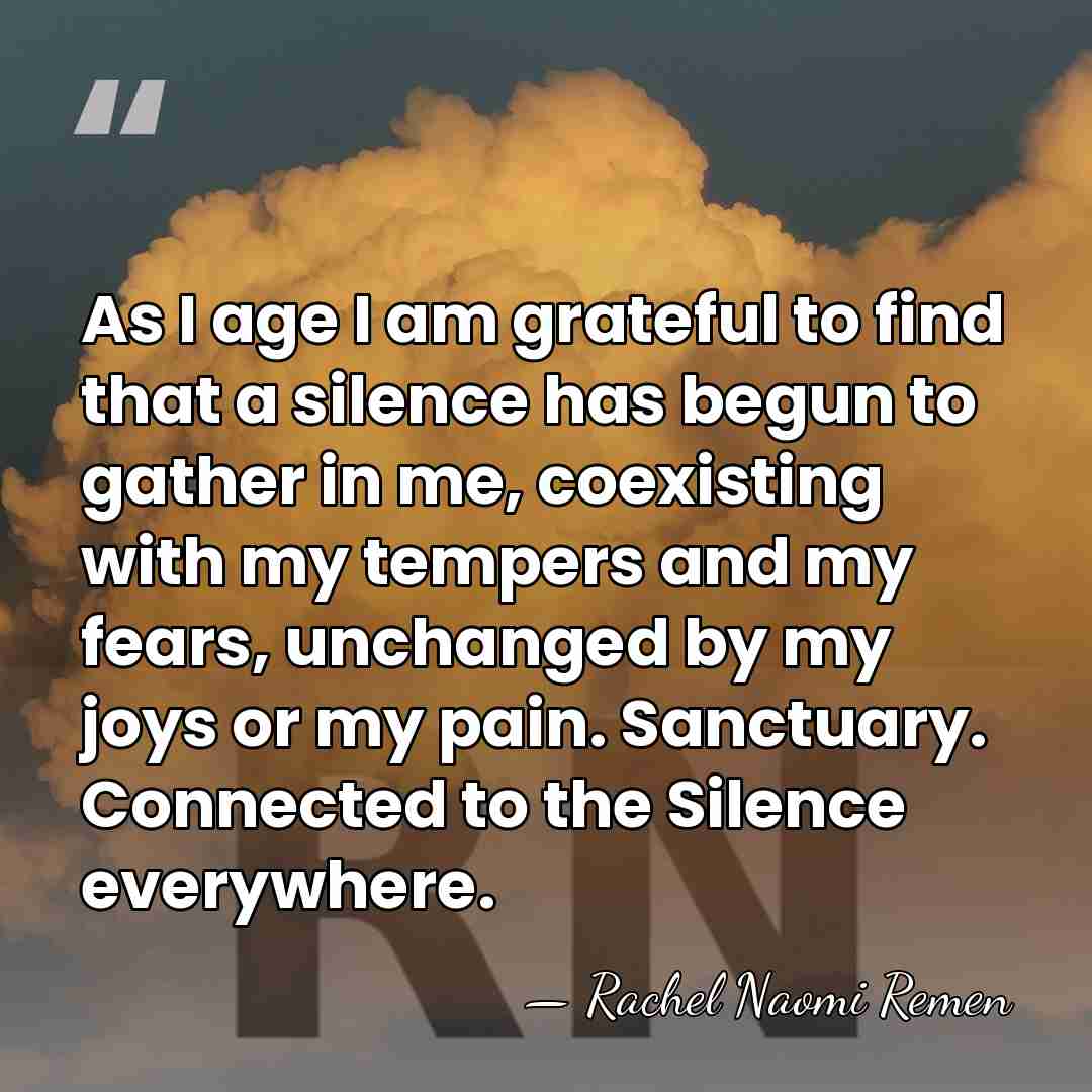 As I age I am grateful to find that a silence has&hellip; - Rachel Naomi Remen