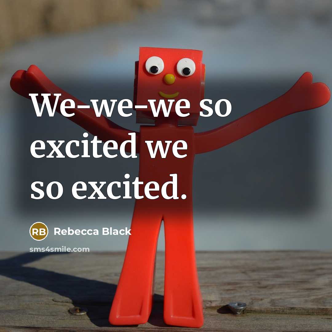 “We-we-we so excited we so excited.” quote by Rebecca Black