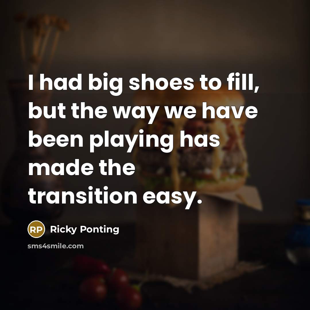 “I had big shoes to fill, but the way we…” quote by Ricky Ponting