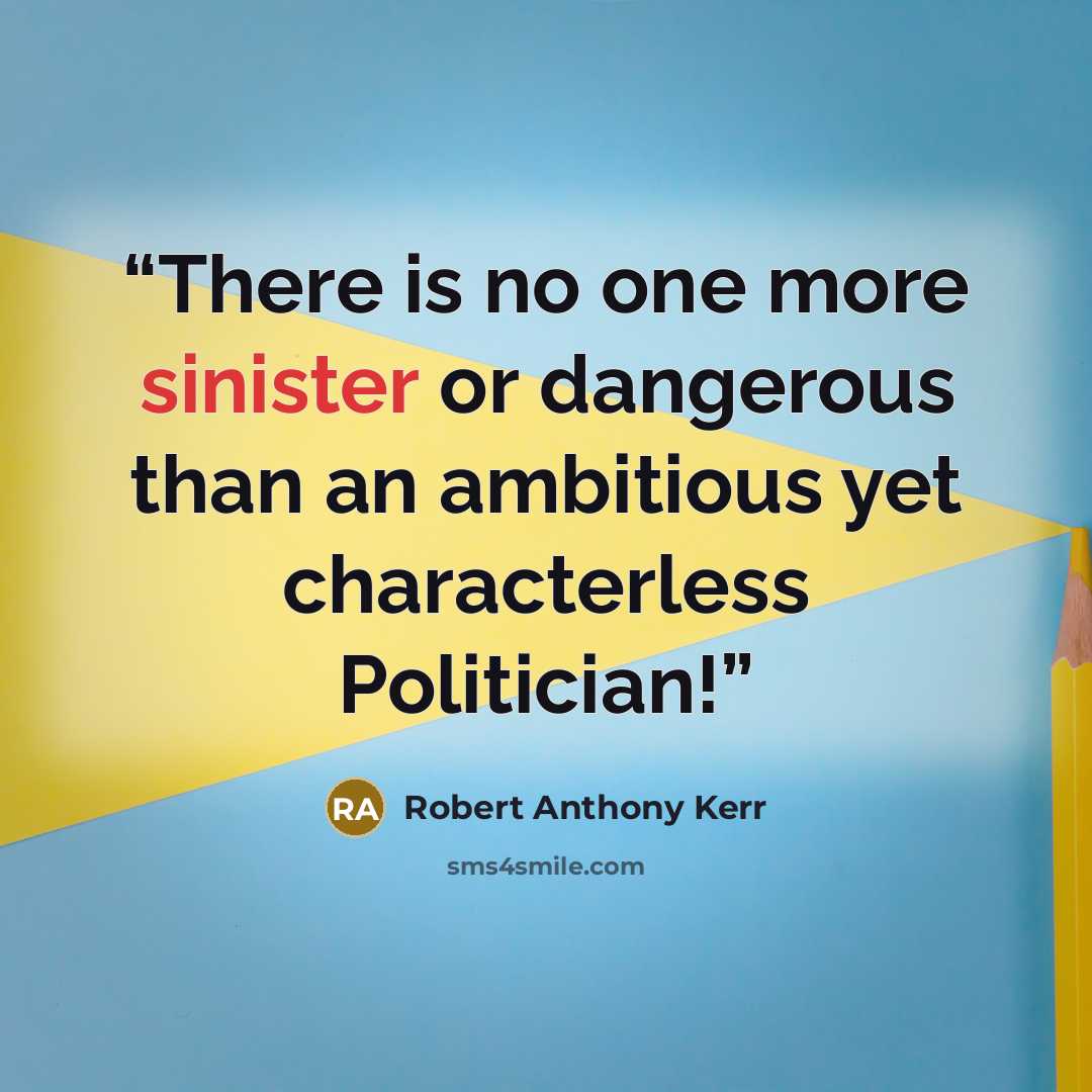 “There is no one more sinister or dangerous than an ambitious yet characterless Politician!” quote by Robert Anthony Kerr
