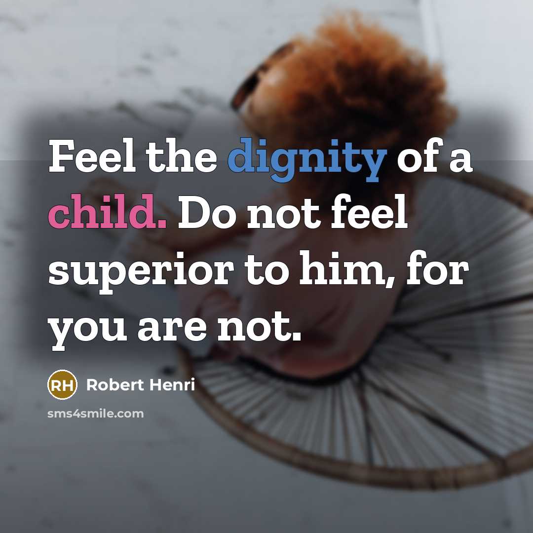 “Feel the dignity of a child. Do not feel superior…” quote by Robert Henri