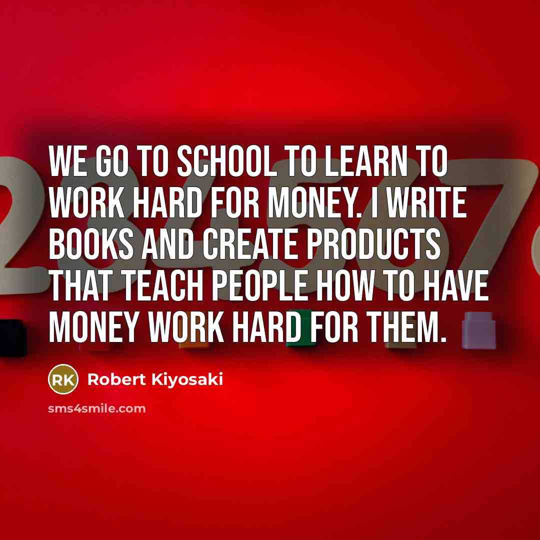 “We go to school to learn to work hard for…” quote by Robert Kiyosaki