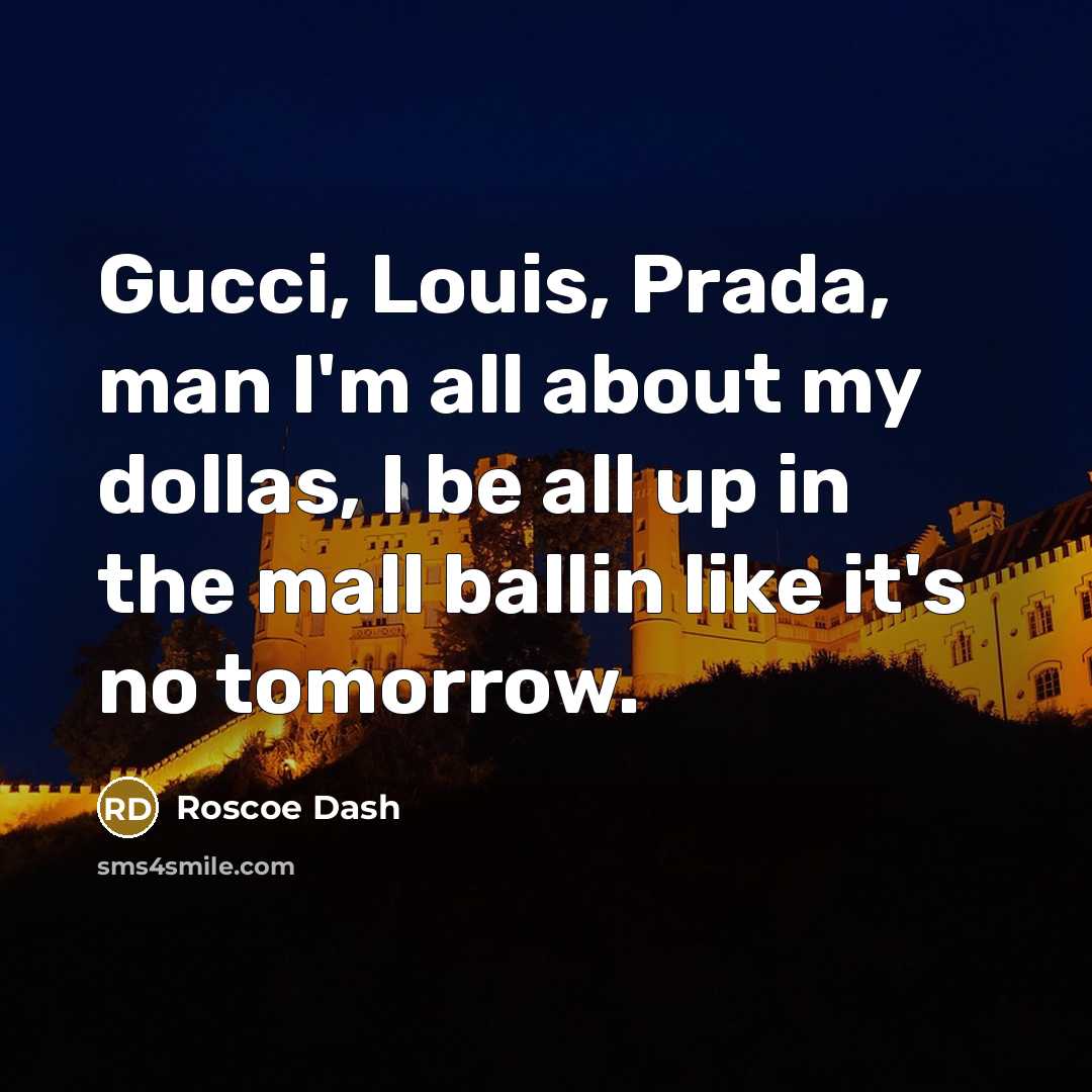 “Gucci, Louis, Prada, man I'm all about my dollas, I be all up in the mall ballin like it's no tomorrow.” quote by Roscoe Dash