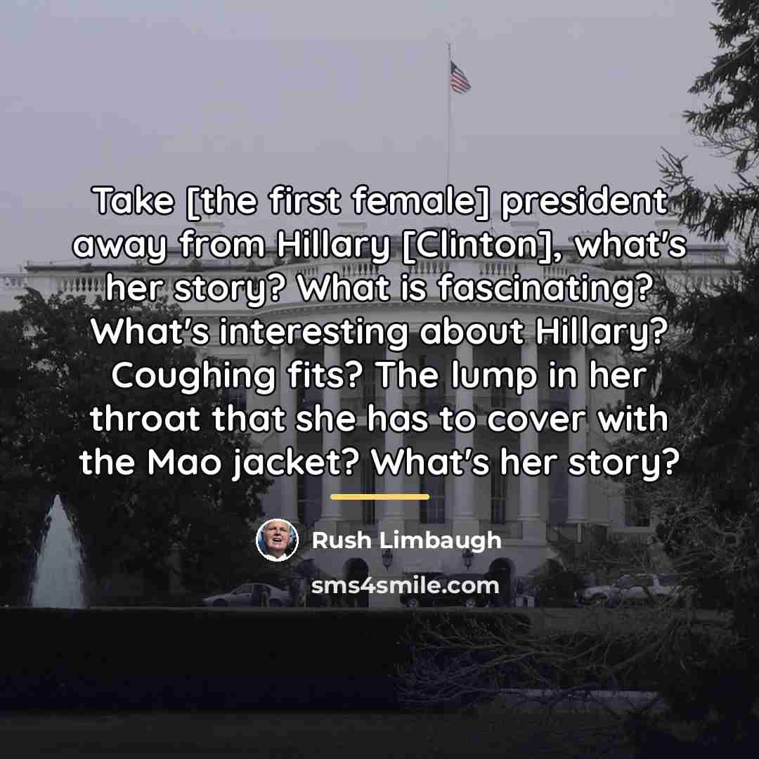 “Take [the first female] president away from Hillary [Clinton], what's…” quote by Rush Limbaugh