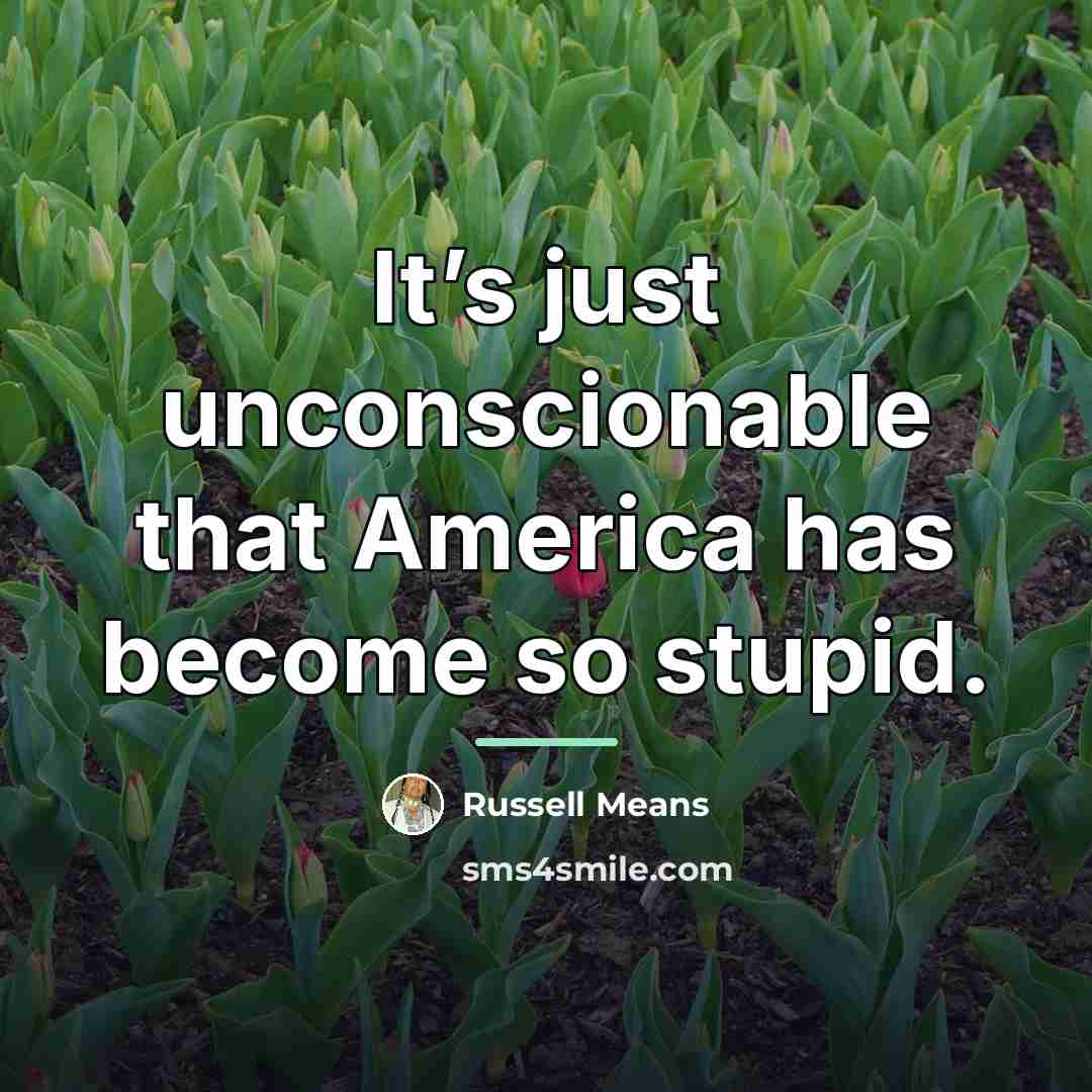“It’s just unconscionable that America has become so stupid.…” quote by Russell Means