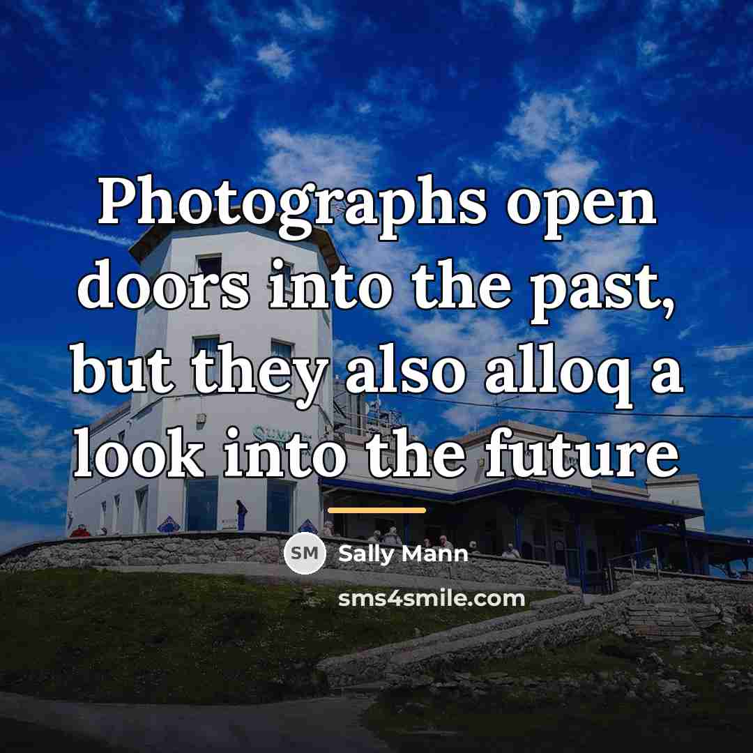 “Photographs open doors into the past, but they also alloq…” quote by Sally Mann