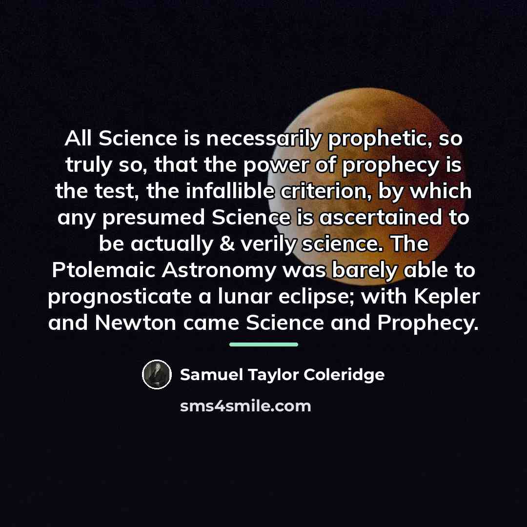 “All Science is necessarily prophetic, so truly so, that the…” quote by Samuel Taylor Coleridge