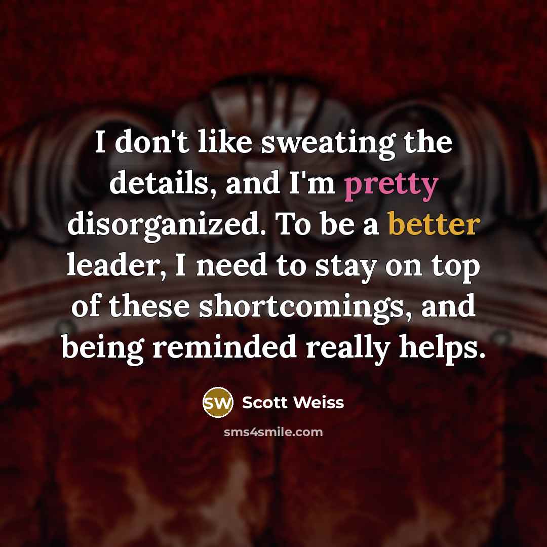 “I don't like sweating the details, and I'm pretty disorganized.…” quote by Scott Weiss