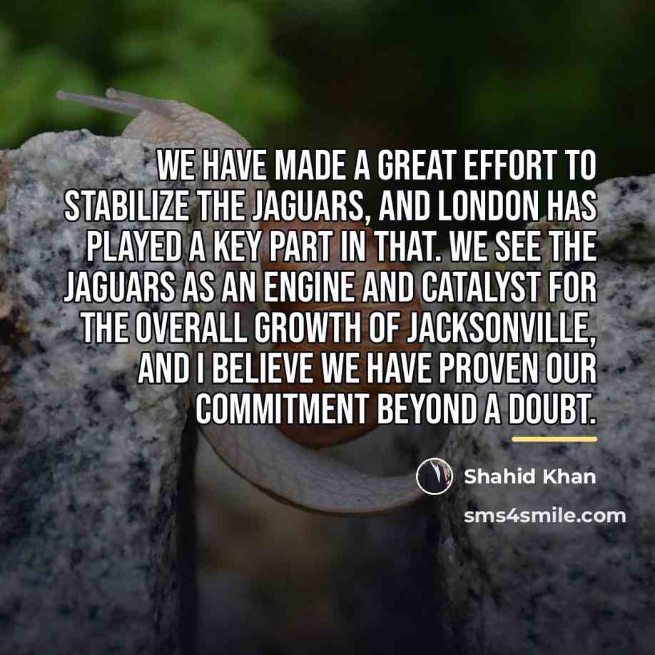 “We have made a great effort to stabilize the Jaguars,…” quote by Shahid Khan