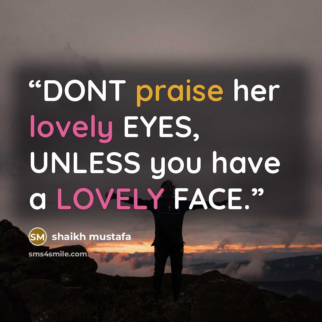 “DONT praise her lovely EYES, UNLESS you have a LOVELY FACE.” quote by shaikh mustafa