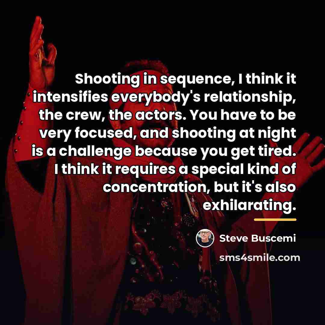 “Shooting in sequence, I think it intensifies everybody's relationship, the…” quote by Steve Buscemi