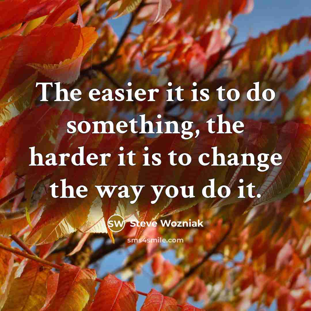 “The easier it is to do something, the harder it…” quote by Steve Wozniak
