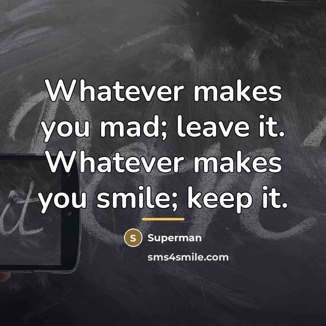 “Whatever makes you mad; leave it. Whatever makes you smile;…” quote by Superman