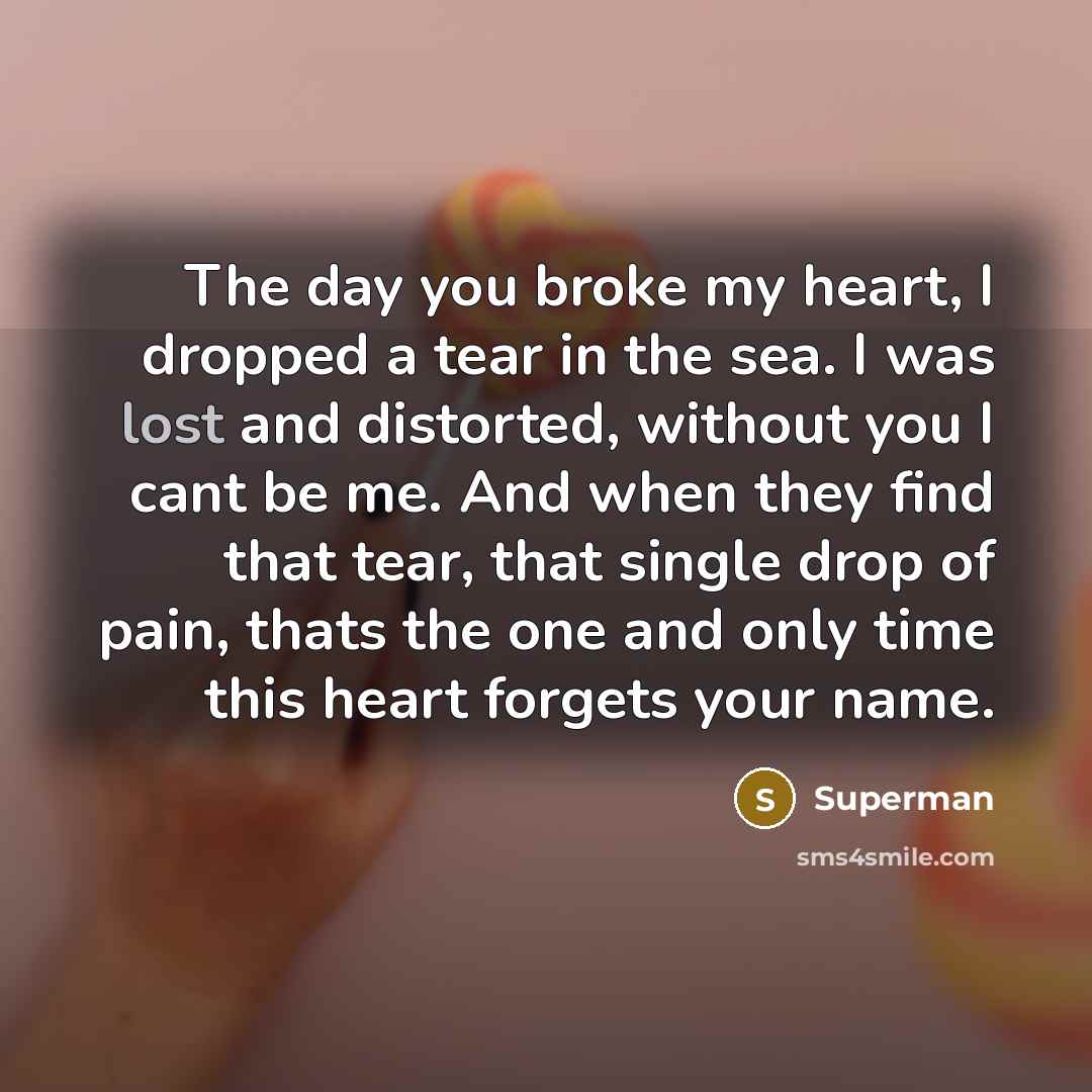 “The day you broke my heart, I dropped a tear…” quote by Superman