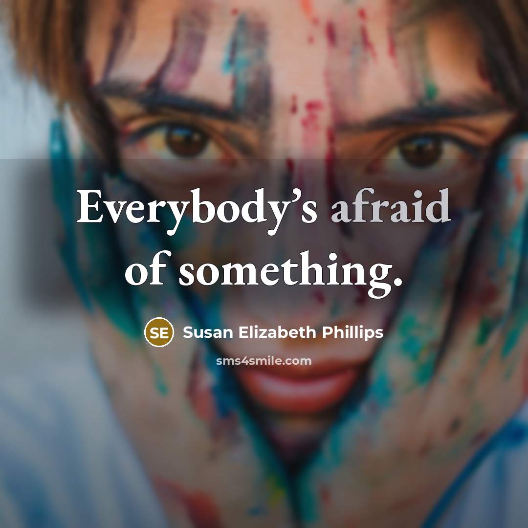 “Everybody’s afraid of something.” quote by Susan Elizabeth Phillips