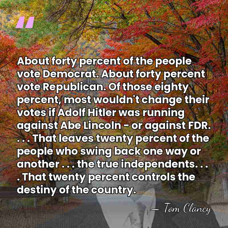 About forty percent of the people vote Democrat. About forty percent vote&hellip; - Tom Clancy