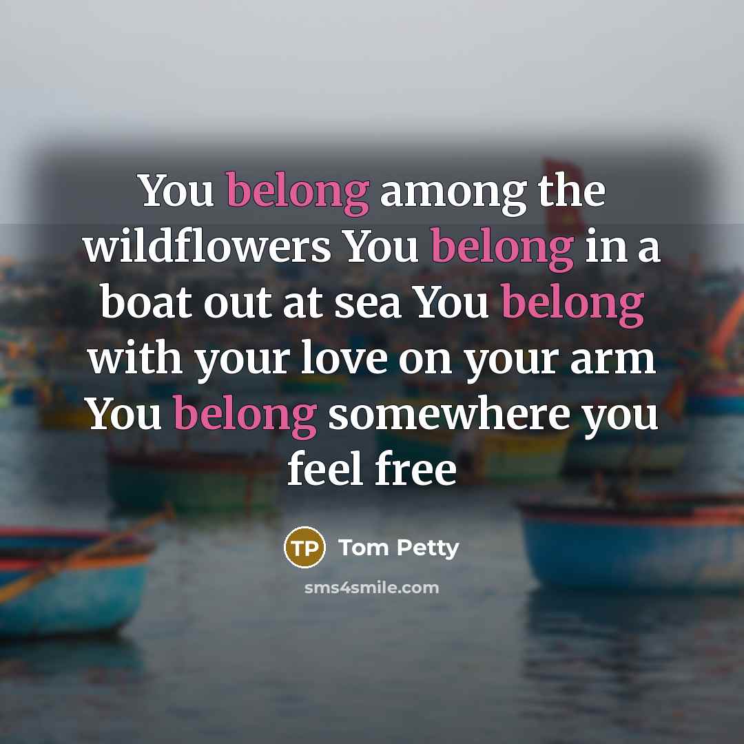 “You belong among the wildflowers You belong in a boat…” quote by Tom Petty