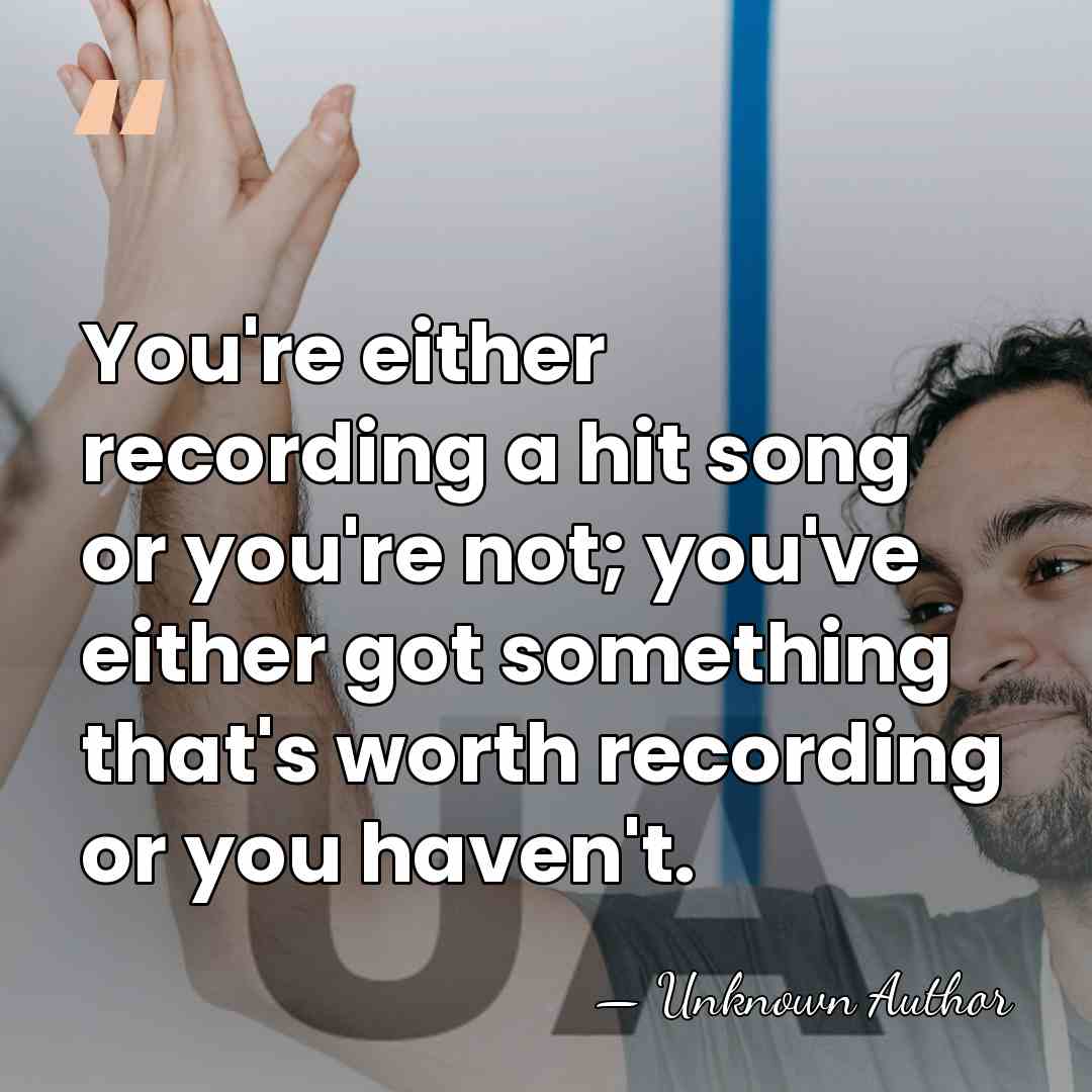 You're either recording a hit song or you're not; you've either got&hellip; - Unknown Author