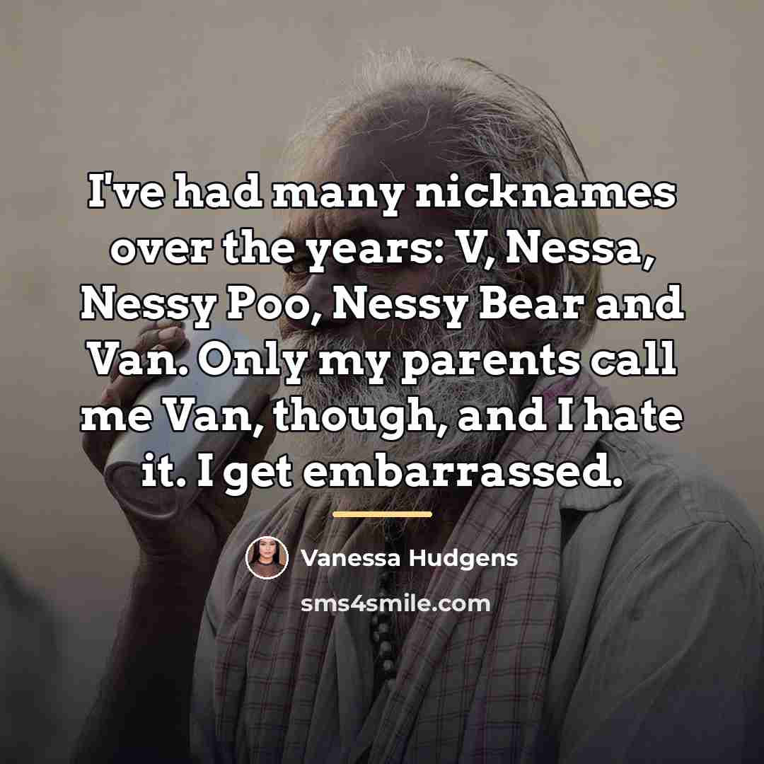 “I've had many nicknames over the years: V, Nessa, Nessy…” quote by Vanessa Hudgens