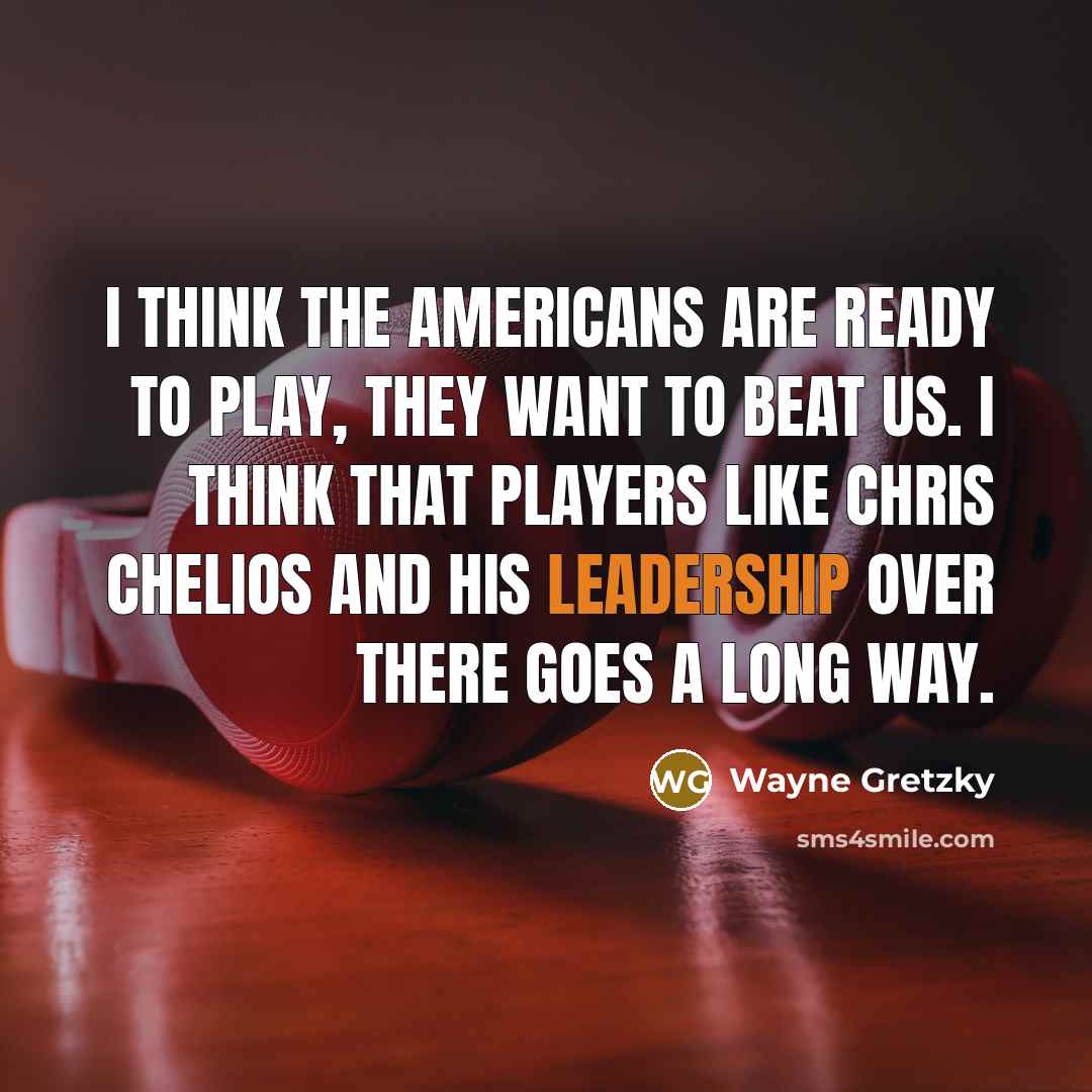 “I think the Americans are ready to play, they want to beat us. I think that players like Chris Chelios and his leadership over there goes a long way.” quote by Wayne Gretzky