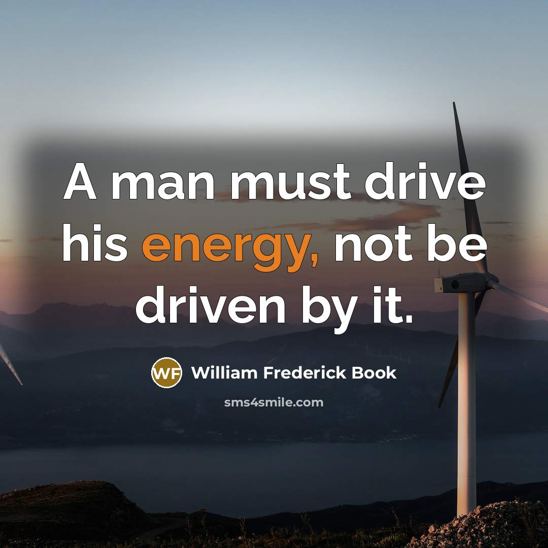 “A man must drive his energy, not be driven by…” quote by William Frederick Book