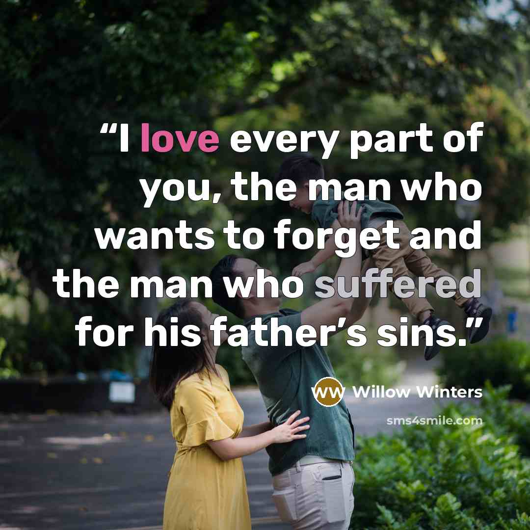 “I love every part of you, the man who wants to forget and the man who suffered for his father’s sins.” quote by Willow Winters