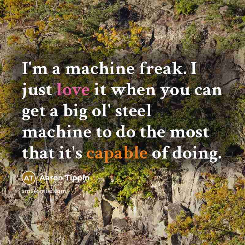 “I'm a machine freak. I just love it when you…” quote by Aaron Tippin