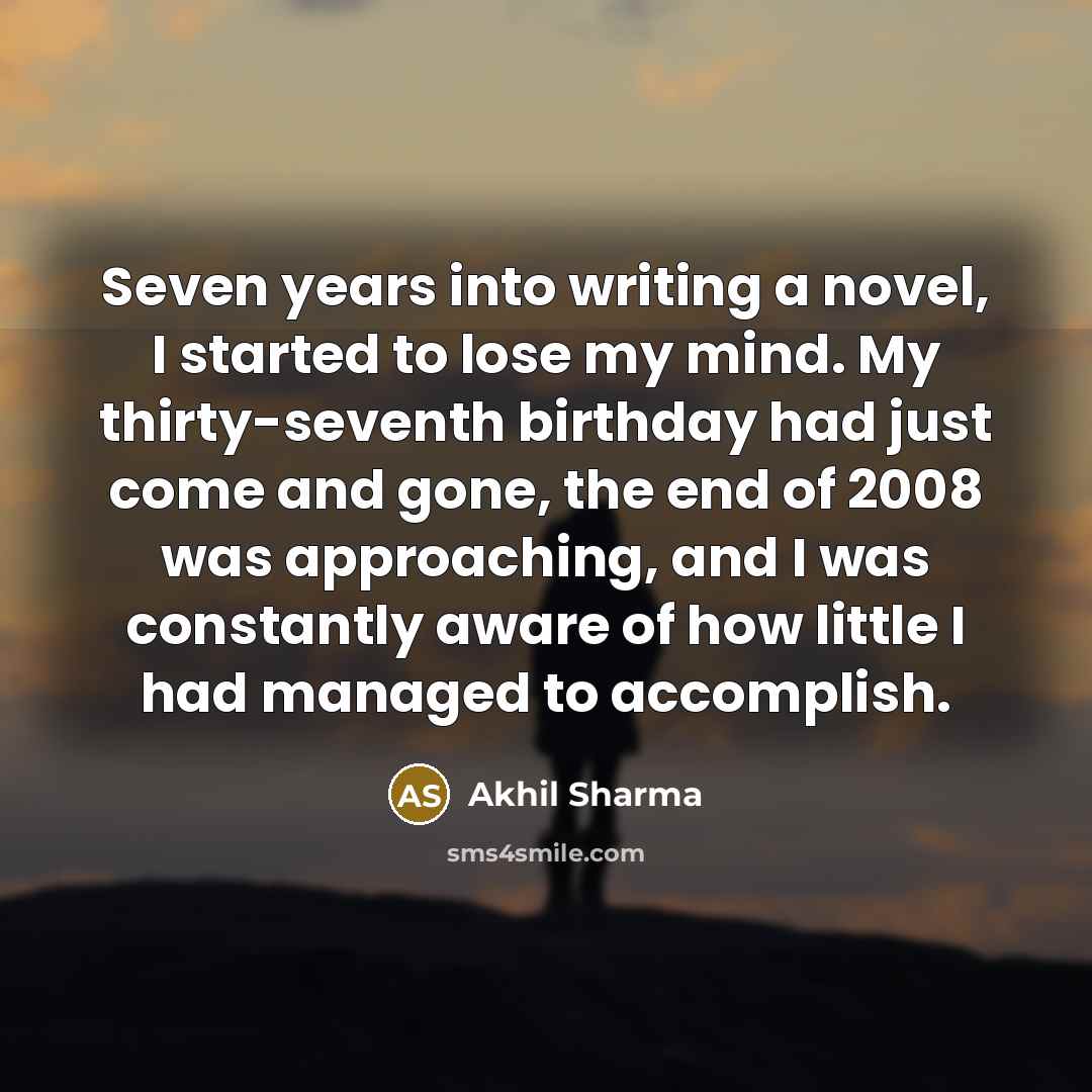 “Seven years into writing a novel, I started to lose…” quote by Akhil Sharma