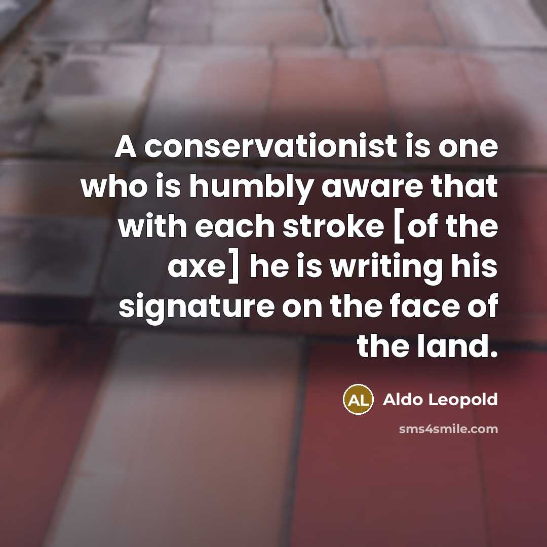 “A conservationist is one who is humbly aware that with…” quote by Aldo Leopold