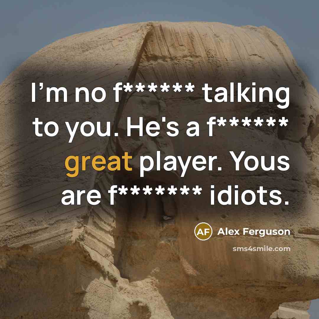 “I'm no f****** talking to you. He's a f****** great player. Yous are f******* idiots.” quote by Alex Ferguson