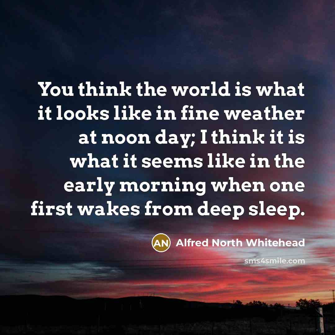 “You think the world is what it looks like in…” quote by Alfred North Whitehead