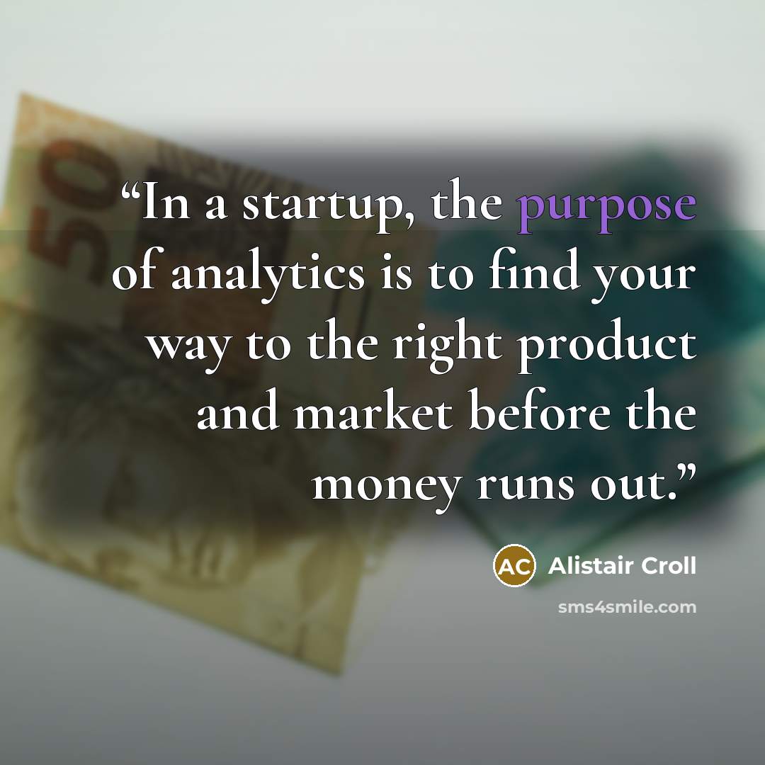 “In a startup, the purpose of analytics is to find your way to the right product and market before the money runs out.” quote by Alistair Croll