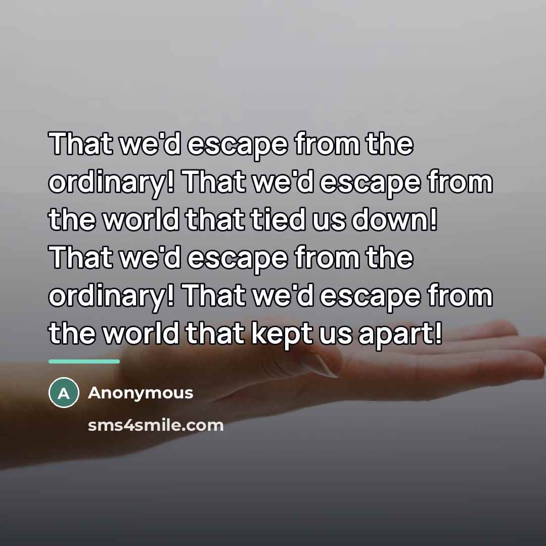 “That we'd escape from the ordinary! That we'd escape from…” quote by Anonymous