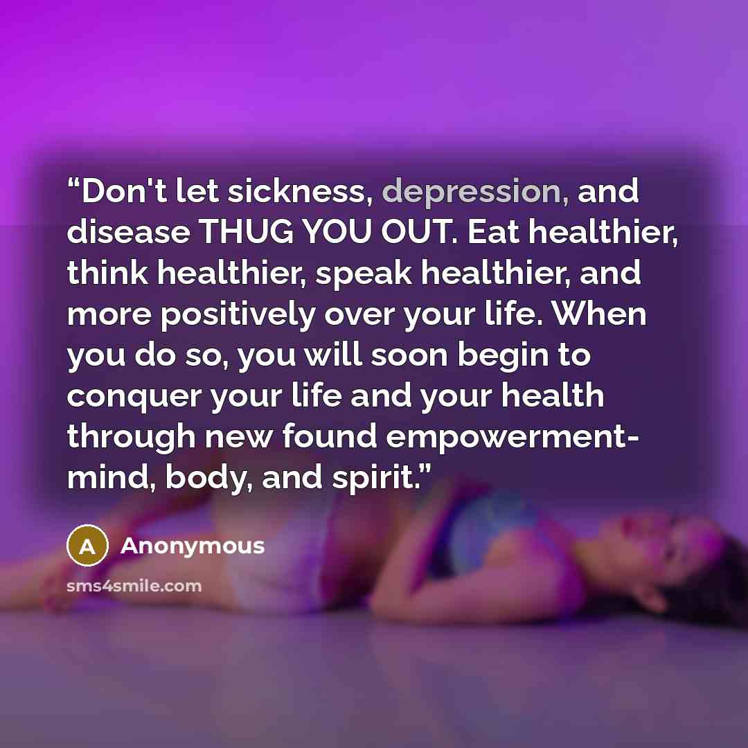 “Don't let sickness, depression, and disease THUG YOU OUT. Eat healthier, think healthier, speak healthier, and more positively over your life. When you do so, you will soon begin to conquer your life and your health through new found empowerment- mind, body, and spirit.” quote by Anonymous