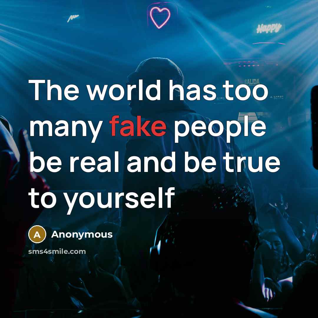 “The world has too many fake people be real and be true to yourself” quote by Anonymous