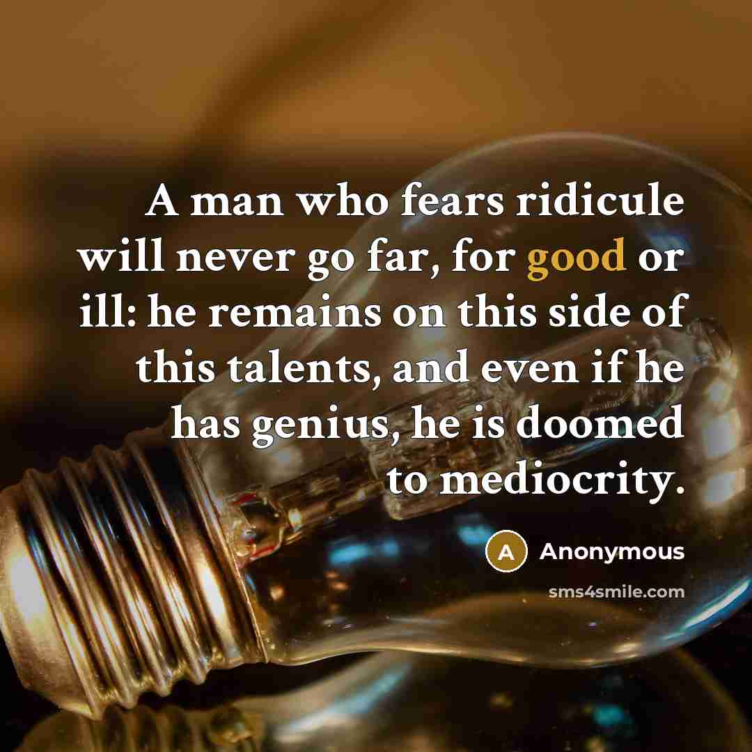 “A man who fears ridicule will never go far, for…” quote by Anonymous