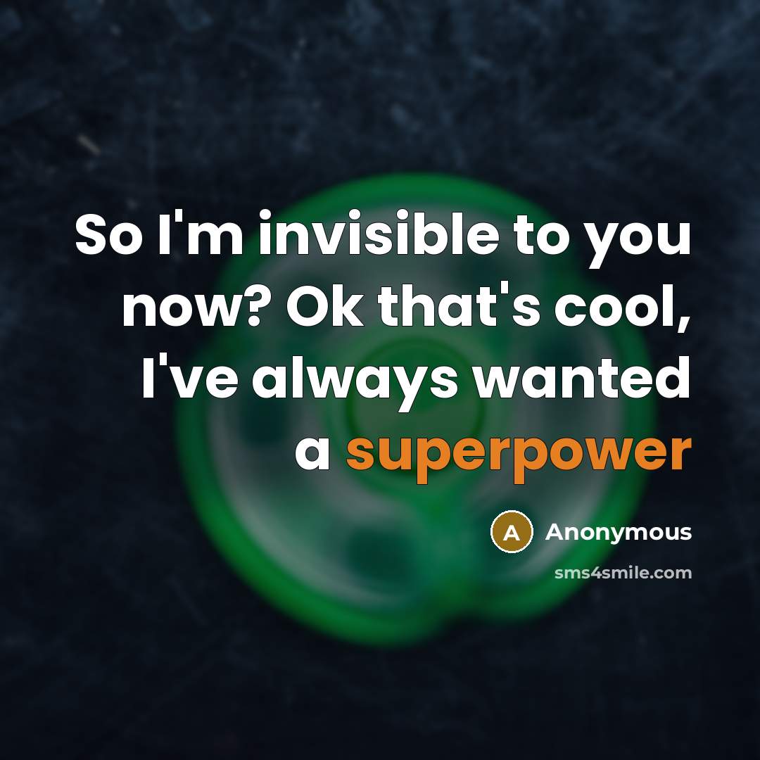 “So I'm invisible to you now? Ok that's cool, I've always wanted a superpower” quote by Anonymous