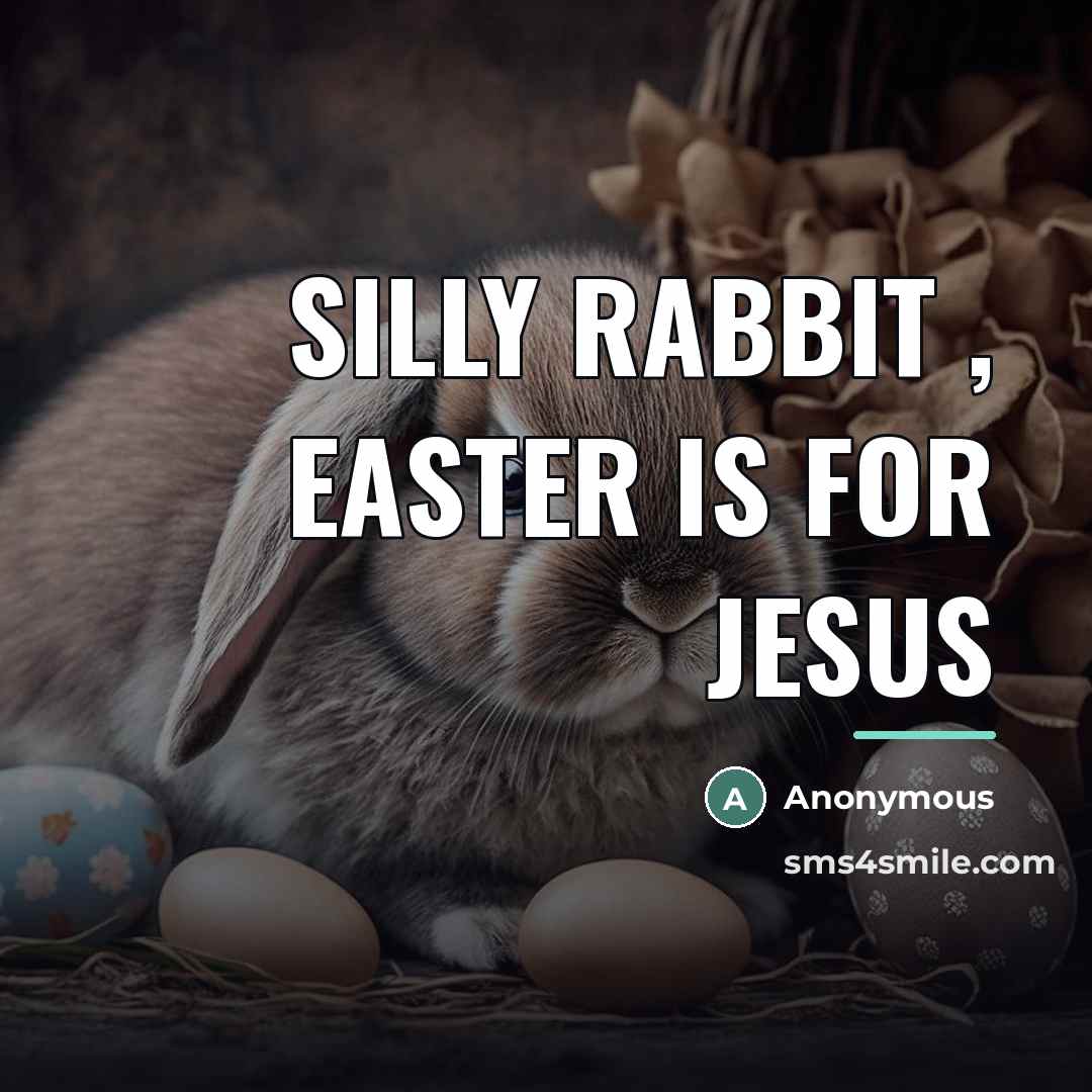 “Silly rabbit , Easter is for Jesus…” quote by Anonymous