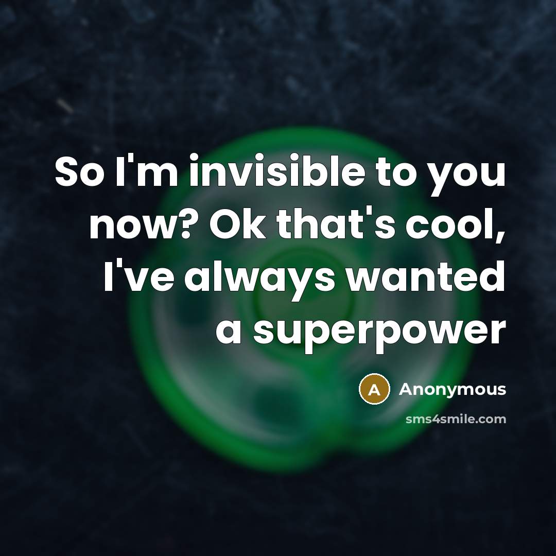 “So I'm invisible to you now? Ok that's cool, I've…” quote by Anonymous