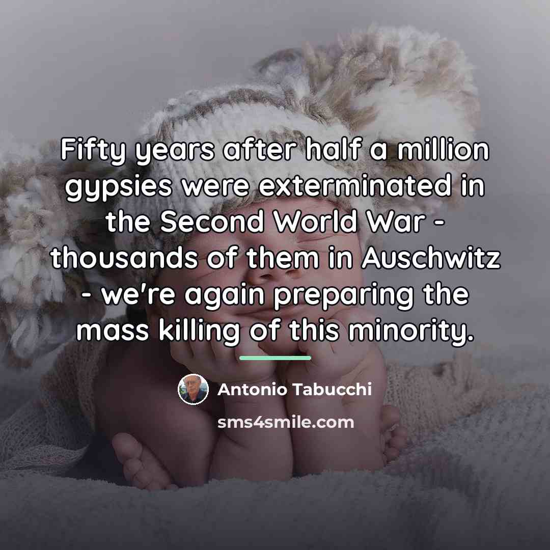 “Fifty years after half a million gypsies were exterminated in…” quote by Antonio Tabucchi