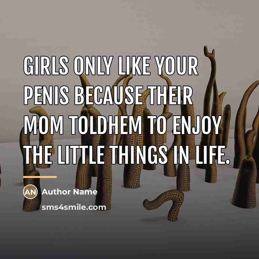 “Girls only like your penis because their mom toldhem to…” quote by Author Name