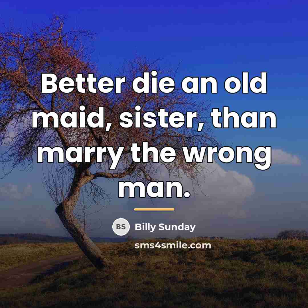 “Better die an old maid, sister, than marry the wrong…” quote by Billy Sunday