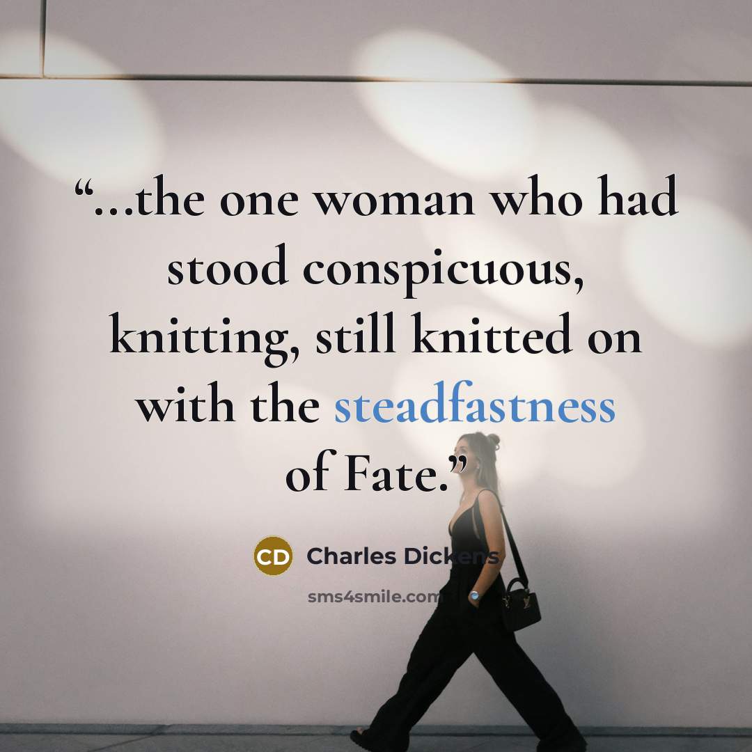 “...the one woman who had stood conspicuous, knitting, still knitted on with the steadfastness of Fate.” quote by Charles Dickens